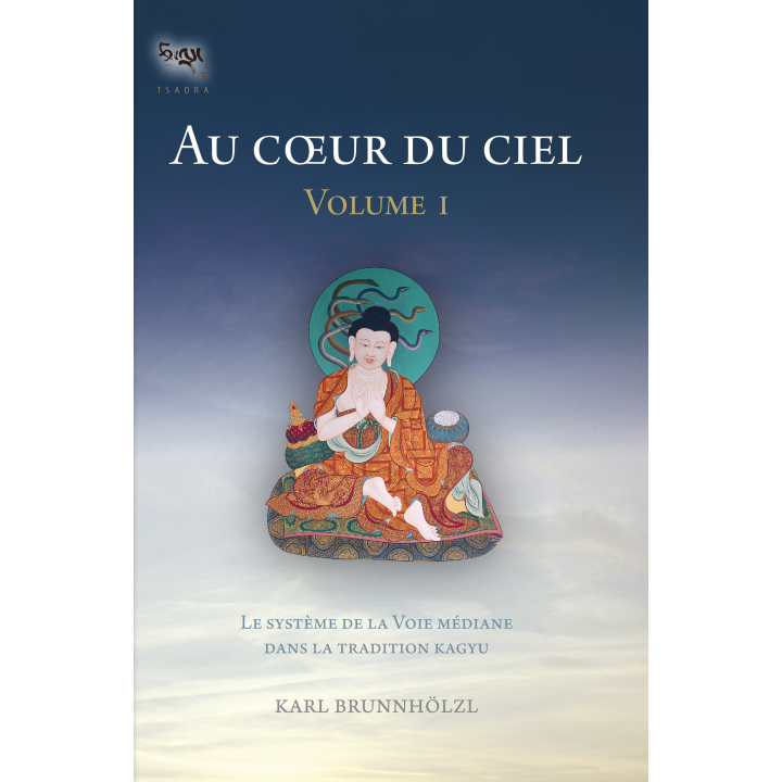 Au coeur du ciel - Volume I- Le système de la Voie médiane dans la traditions Kagyu